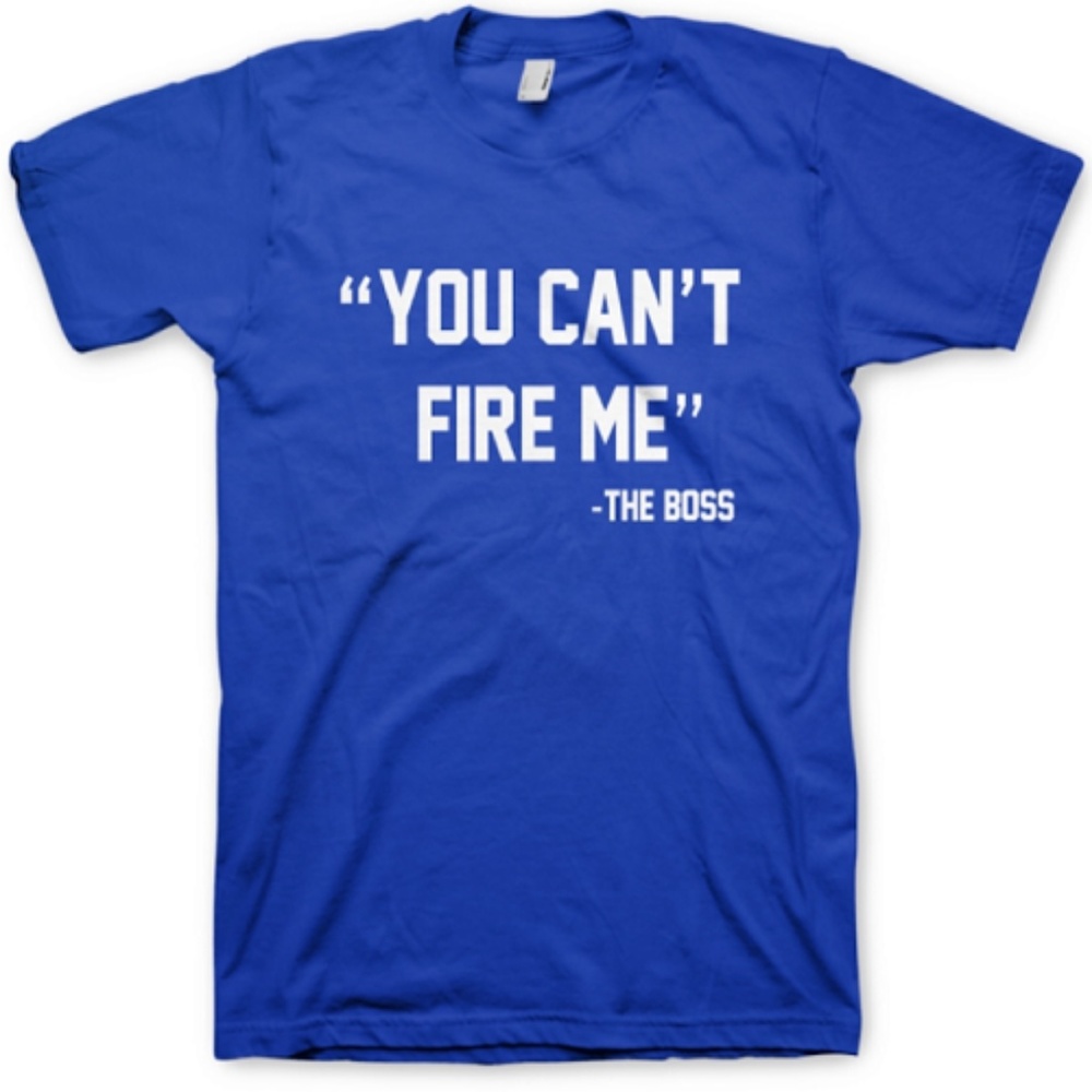 “You Can't Fire Me-The Boss" Tees